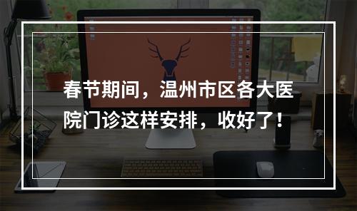 春节期间，温州市区各大医院门诊这样安排，收好了！