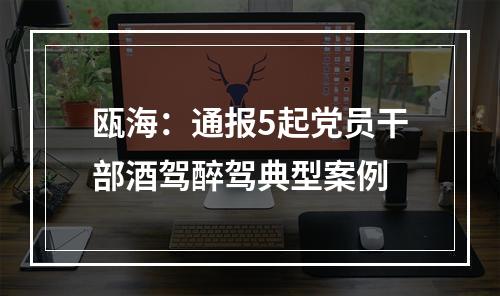 瓯海：通报5起党员干部酒驾醉驾典型案例