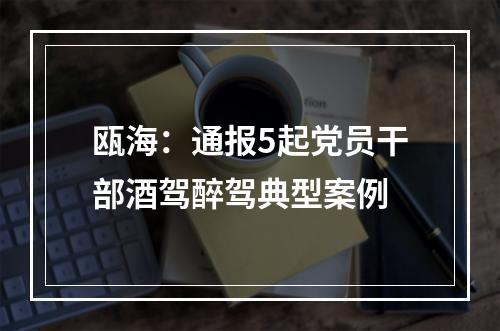 瓯海：通报5起党员干部酒驾醉驾典型案例