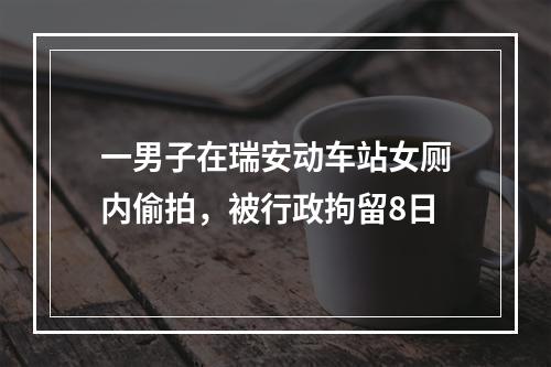 一男子在瑞安动车站女厕内偷拍，被行政拘留8日
