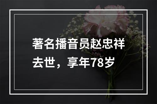 著名播音员赵忠祥去世，享年78岁