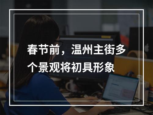 春节前，温州主街多个景观将初具形象