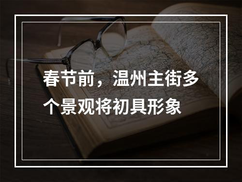 春节前，温州主街多个景观将初具形象