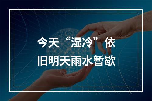 今天“湿冷”依旧明天雨水暂歇