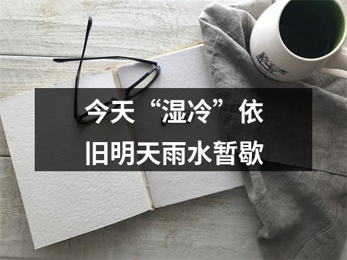 今天“湿冷”依旧明天雨水暂歇