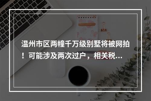 温州市区两幢千万级别墅将被网拍！可能涉及两次过户，相关税费由买受人承担