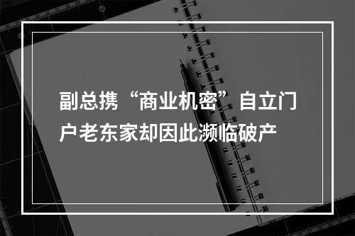 副总携“商业机密”自立门户老东家却因此濒临破产