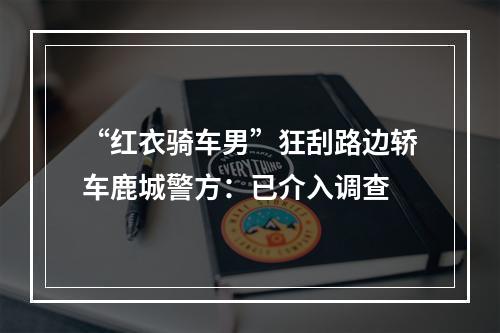 “红衣骑车男”狂刮路边轿车鹿城警方：已介入调查