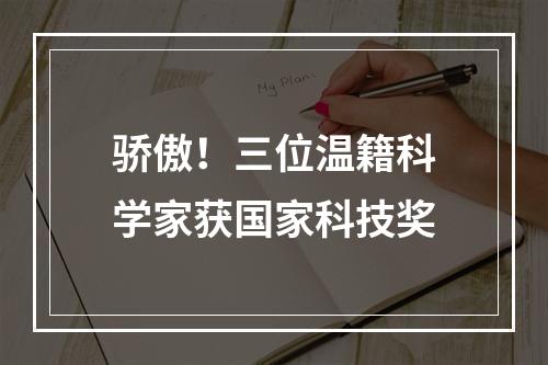 骄傲！三位温籍科学家获国家科技奖