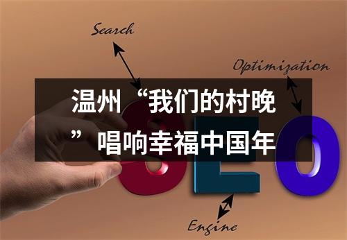 温州“我们的村晚”唱响幸福中国年