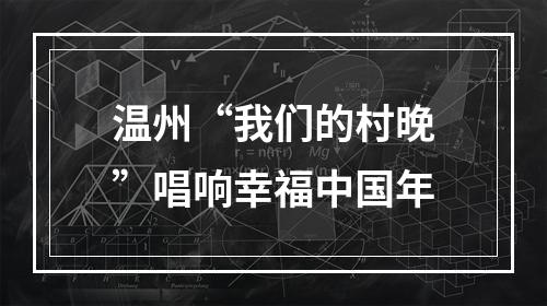 温州“我们的村晚”唱响幸福中国年