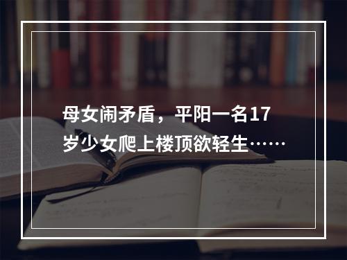 母女闹矛盾，平阳一名17岁少女爬上楼顶欲轻生……