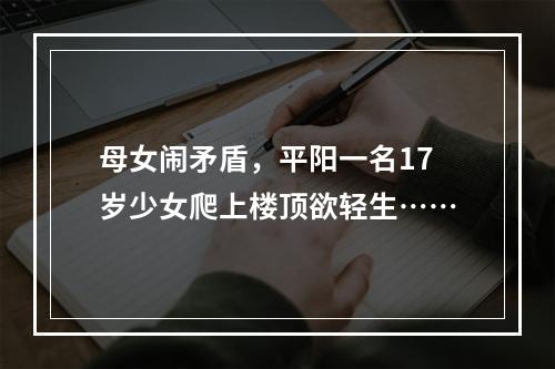 母女闹矛盾，平阳一名17岁少女爬上楼顶欲轻生……