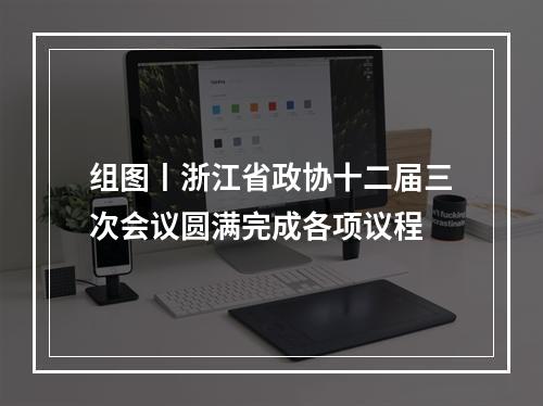 组图丨浙江省政协十二届三次会议圆满完成各项议程