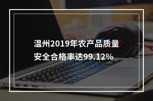 温州2019年农产品质量安全合格率达99.12%