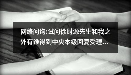 网络问询:试问徐财源先生和我之外有谁得到中央本级回复受理办理事项