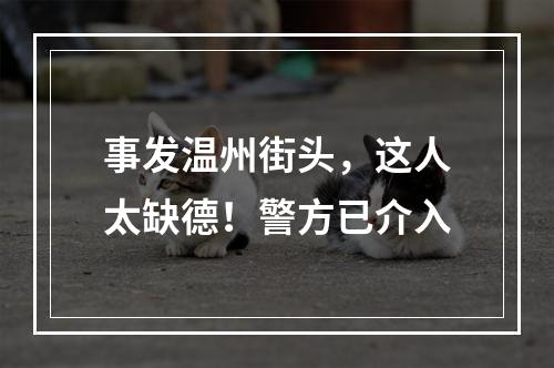 事发温州街头，这人太缺德！警方已介入