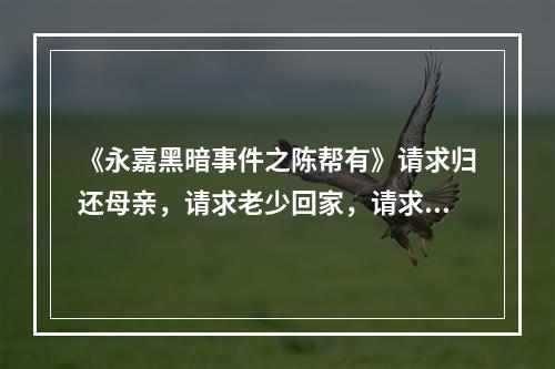 《永嘉黑暗事件之陈帮有》请求归还母亲，请求老少回家，请求停止非禁（转载）