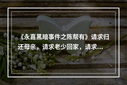 《永嘉黑暗事件之陈帮有》请求归还母亲，请求老少回家，请求停止非禁（转载）