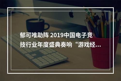 郁可唯助阵 2019中国电子竞技行业年度盛典奏响“游戏经典”