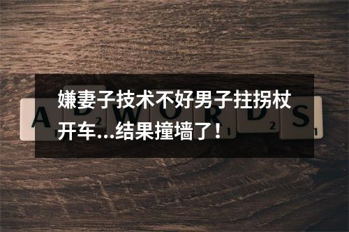 嫌妻子技术不好男子拄拐杖开车...结果撞墙了！