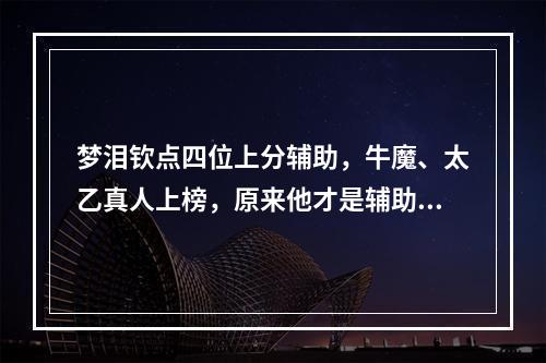 梦泪钦点四位上分辅助，牛魔、太乙真人上榜，原来他才是辅助一哥