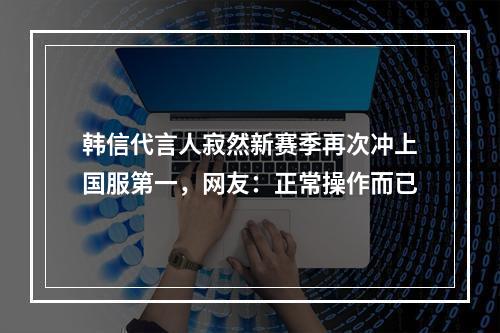 韩信代言人寂然新赛季再次冲上国服第一，网友：正常操作而已