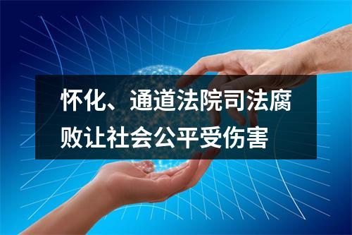 怀化、通道法院司法腐败让社会公平受伤害