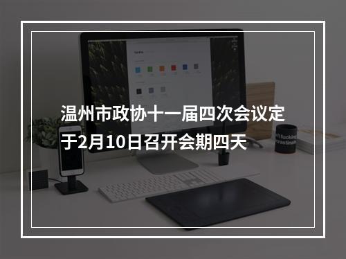 温州市政协十一届四次会议定于2月10日召开会期四天