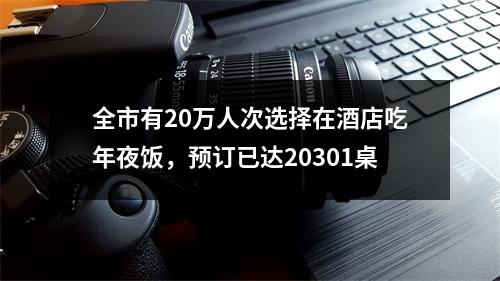 全市有20万人次选择在酒店吃年夜饭，预订已达20301桌