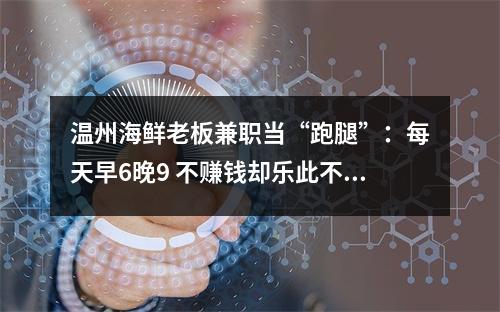 温州海鲜老板兼职当“跑腿”：每天早6晚9 不赚钱却乐此不疲