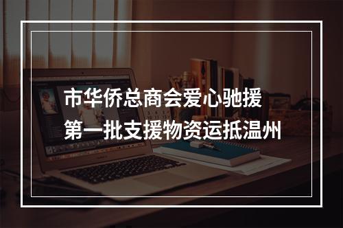 市华侨总商会爱心驰援 第一批支援物资运抵温州