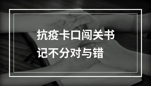抗疫卡口闯关书记不分对与错