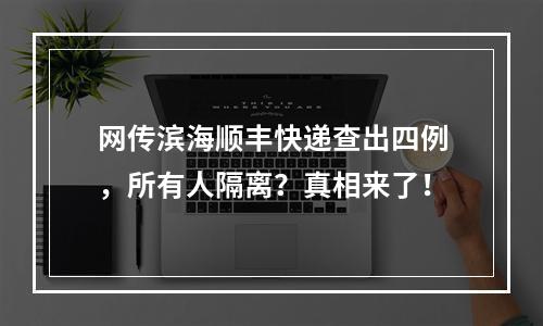 网传滨海顺丰快递查出四例，所有人隔离？真相来了！
