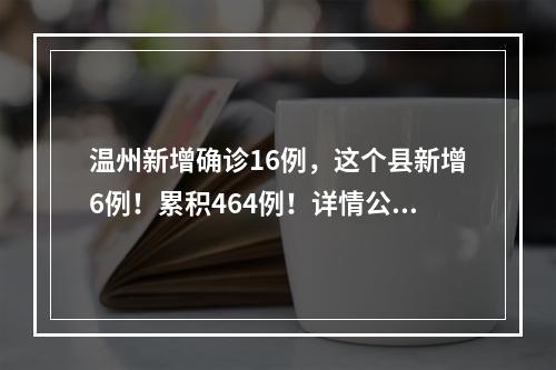 温州新增确诊16例，这个县新增6例！累积464例！详情公布