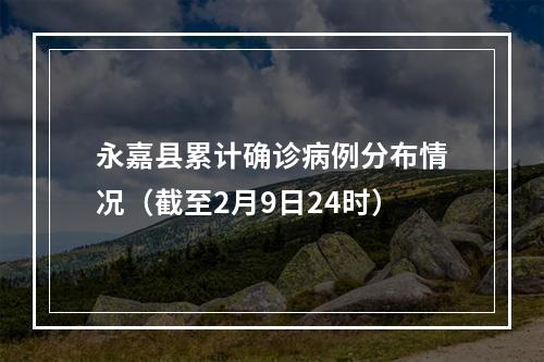 永嘉县累计确诊病例分布情况（截至2月9日24时）