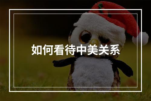 如何看待中美关系