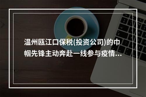 温州瓯江口保税(投资公司)的巾帼先锋主动奔赴一线参与疫情防控