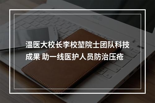 温医大校长李校堃院士团队科技成果 助一线医护人员防治压疮