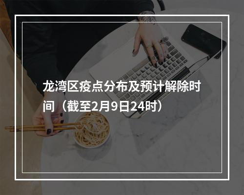 龙湾区疫点分布及预计解除时间（截至2月9日24时）