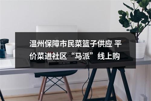 温州保障市民菜篮子供应 平价菜进社区“马派”线上购