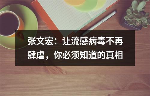 张文宏：让流感病毒不再肆虐，你必须知道的真相