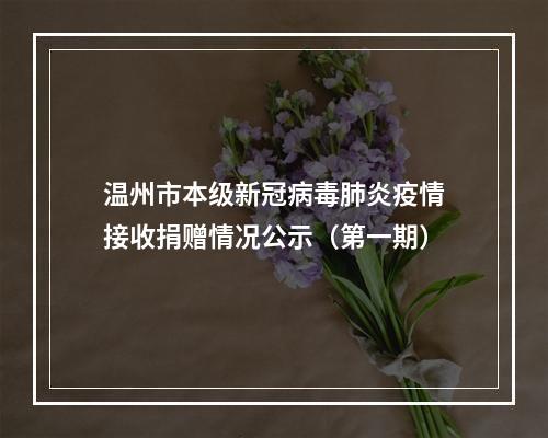 温州市本级新冠病毒肺炎疫情接收捐赠情况公示（第一期）