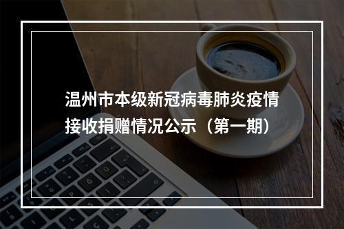 温州市本级新冠病毒肺炎疫情接收捐赠情况公示（第一期）