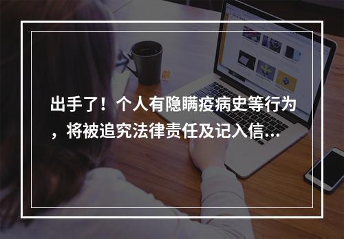出手了！个人有隐瞒疫病史等行为，将被追究法律责任及记入信用档案