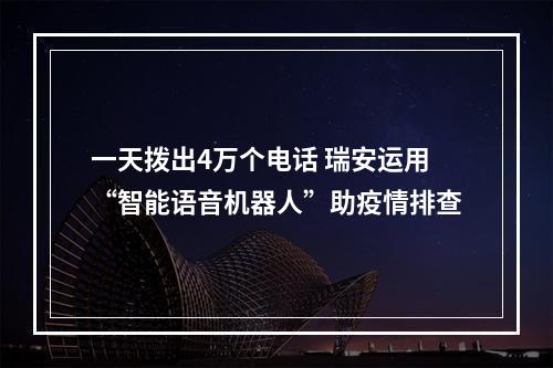 一天拨出4万个电话 瑞安运用“智能语音机器人”助疫情排查