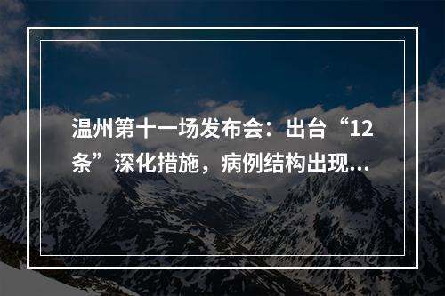 温州第十一场发布会：出台“12条”深化措施，病例结构出现新的变化
