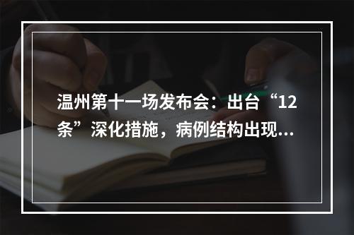 温州第十一场发布会：出台“12条”深化措施，病例结构出现新的变化