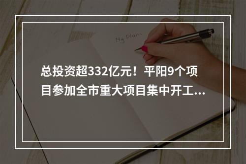 总投资超332亿元！平阳9个项目参加全市重大项目集中开工签约