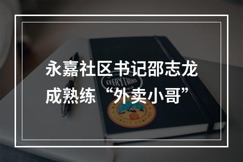 永嘉社区书记邵志龙成熟练“外卖小哥”